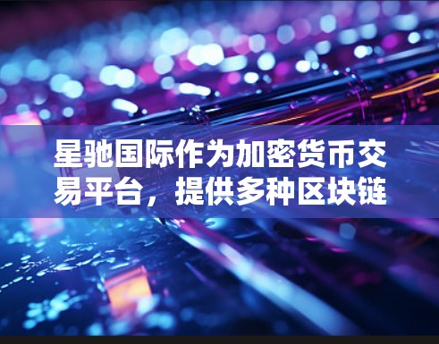 星驰国际作为加密货币交易平台，提供多种区块链网络节点服务，用户可以根据自身需求和资源选择合适的节点类型和地区。以下是推荐节点的步骤和建议