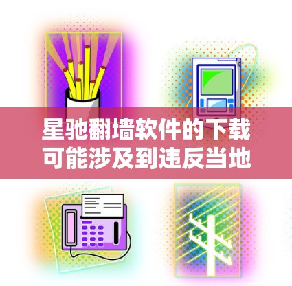 星驰翻墙软件的下载可能涉及到违反当地法律法规，尤其是在某些国家和地区，使用翻墙软件可能被视为非法行为。下载和使用此类软件可能会带来法律风险