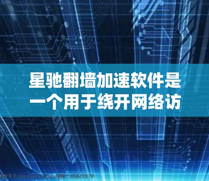 星驰翻墙加速软件是一个用于绕开网络访问限制的工具，旨在让用户访问被屏蔽的网站或内容。以下是对该软件的详细分析和建议