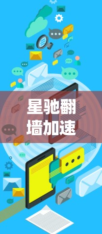星驰翻墙加速器是一个功能强大的工具，适用于绕过网络限制访问受限网站或内容。以下是对星驰翻墙加速器的详细分析和使用指南