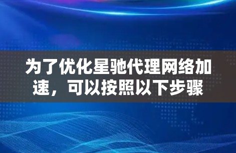 为了优化星驰代理网络加速，可以按照以下步骤进行