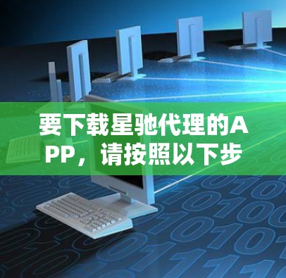 要下载星驰代理的APP，请按照以下步骤操作