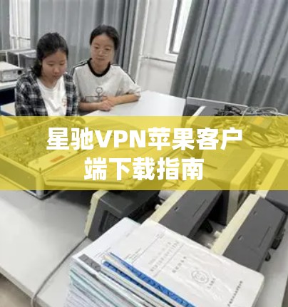 星驰VPN苹果客户端下载指南