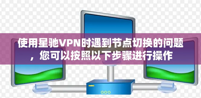 使用星驰VPN时遇到节点切换的问题，您可以按照以下步骤进行操作