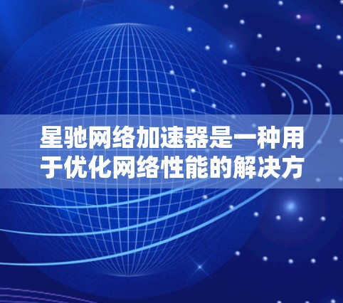 星驰网络加速器是一种用于优化网络性能的解决方案，主要通过缓存数据和优化传输路径来提高网络连接速度和减少延迟。以下是对星驰网络加速器的详细分析