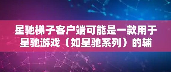 星驰梯子客户端可能是一款用于星驰游戏（如星驰系列）的辅助工具或模组客户端，用于下载、更新或管理游戏内容。以下是一些可能的获取客户端的方法和建议