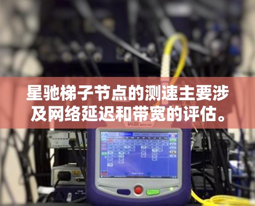 星驰梯子节点的测速主要涉及网络延迟和带宽的评估。以下是详细的步骤