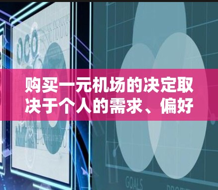购买一元机场的决定取决于个人的需求、偏好以及服务点的实际运营情况。以下是对这一决策的总结和建议