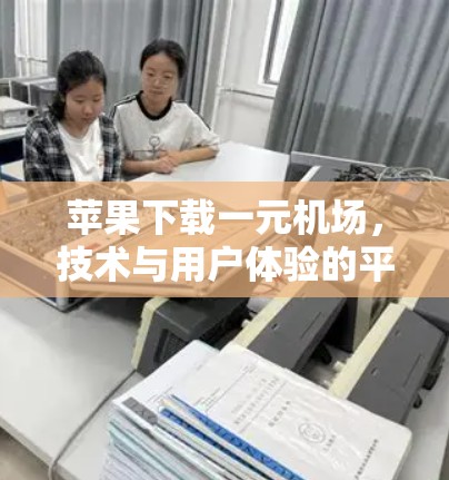 苹果下载一元机场，技术与用户体验的平衡