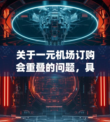 关于一元机场订购会重叠的问题，具体情况取决于实际的订购系统和用户行为。以下是一些可能的情况和解释