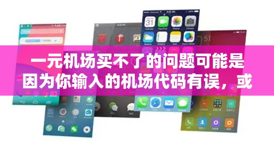 一元机场买不了的问题可能是因为你输入的机场代码有误，或者该机场的机票销售渠道有限。以下是一些建议，帮助你解决这个问题