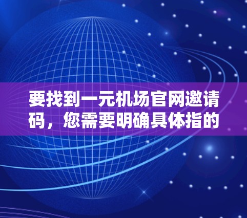 要找到一元机场官网邀请码，您需要明确具体指的是哪个机场和哪个官网。以下是一些建议，帮助您快速找到所需的信息
