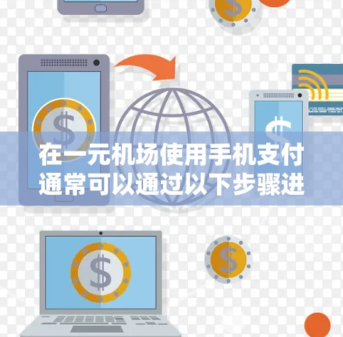 在一元机场使用手机支付通常可以通过以下步骤进行