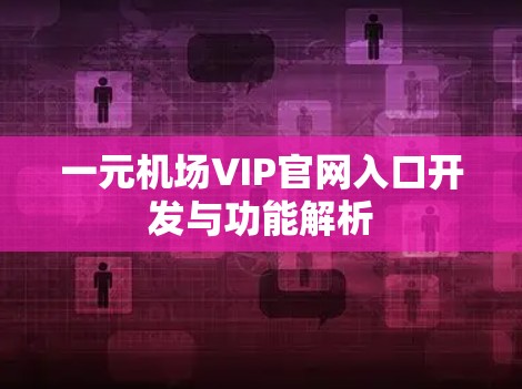 一元机场VIP官网入口开发与功能解析