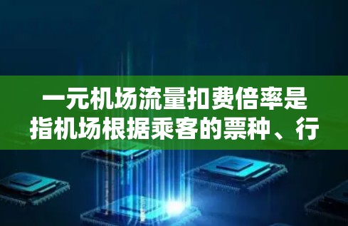 一元机场流量扣费倍率是指机场根据乘客的票种、行李数量和其他因素，调整对行李和乘客的收费倍率。以下是详细的解释和建议