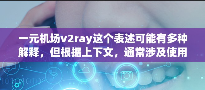 一元机场v2ray这个表述可能有多种解释，但根据上下文，通常涉及使用V2Ray（或类似工具）在机场环境中进行网络相关操作。以下是一些可能的解释和注意事项