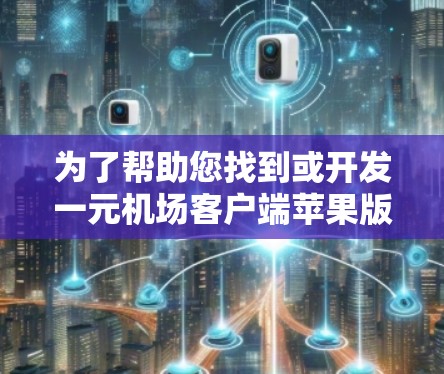 为了帮助您找到或开发一元机场客户端苹果版本的应用程序，请按照以下步骤操作