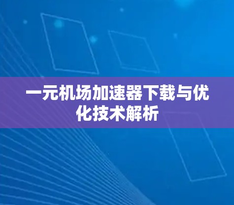 一元机场加速器下载与优化技术解析