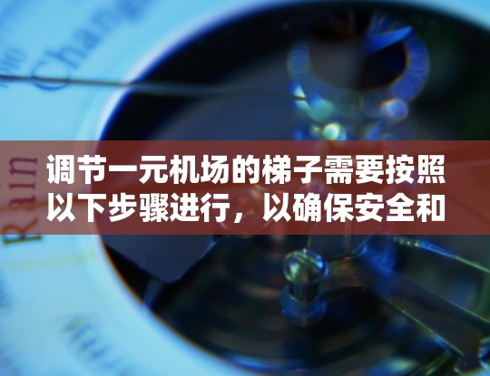 调节一元机场的梯子需要按照以下步骤进行，以确保安全和性能