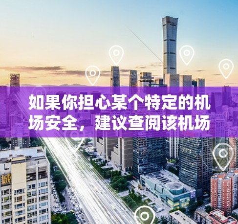 如果你担心某个特定的机场安全，建议查阅该机场的官方网站或相关交通部门的信息，了解其安检措施和安全等级。此外，也可以关注新闻报道或官方公告，获取最新的安全信息
