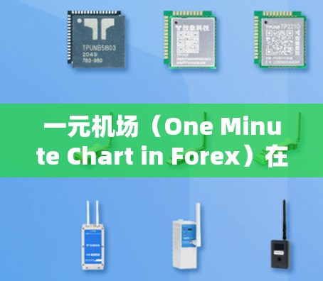 一元机场（One Minute Chart in Forex）在外汇交易中是一个时间框架，通常用于短线交易，时间范围为1分钟。以下是关于一元机场的用途和作用的一些详细信息