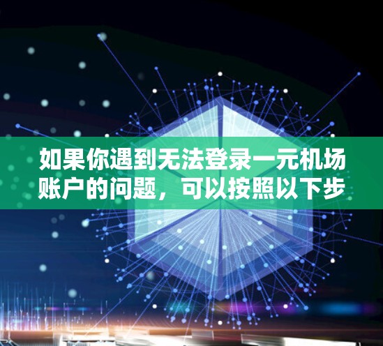 如果你遇到无法登录一元机场账户的问题，可以按照以下步骤进行排查和解决