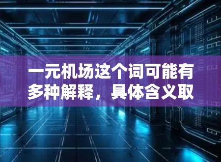 一元机场这个词可能有多种解释，具体含义取决于上下文。以下是一些可能的解释和相关信息