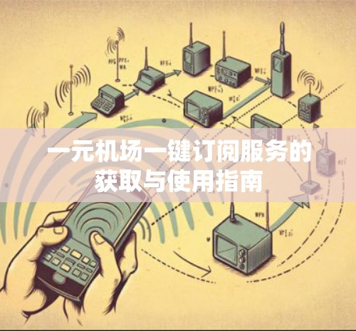 一元机场一键订阅服务的获取与使用指南