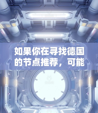 如果你在寻找德国的节点推荐，可能是指数据中心或网络节点的位置。以下是一些关于德国网络基础设施和数据中心的建议