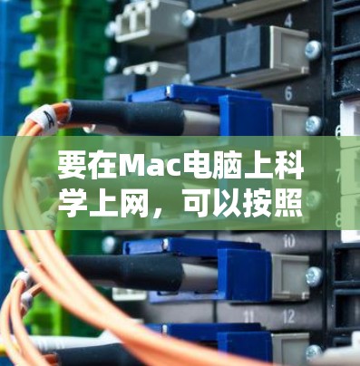 要在Mac电脑上科学上网，可以按照以下步骤操作