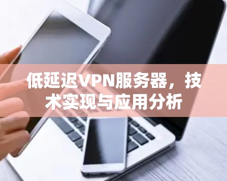 低延迟VPN服务器，技术实现与应用分析