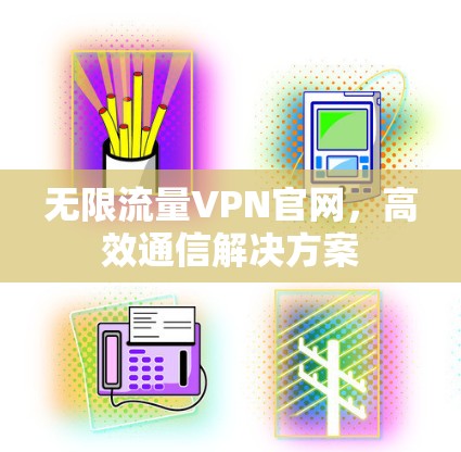 无限流量VPN官网，高效通信解决方案