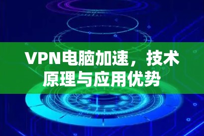 VPN电脑加速，技术原理与应用优势