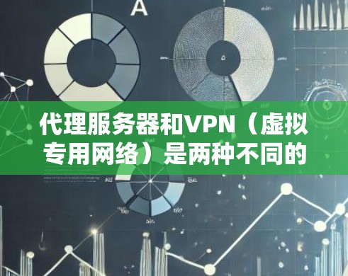 代理服务器和VPN（虚拟专用网络）是两种不同的网络技术，它们可以结合使用，也可以单独使用。以下是对两者的简要介绍