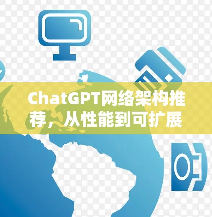 ChatGPT网络架构推荐，从性能到可扩展性全面解析