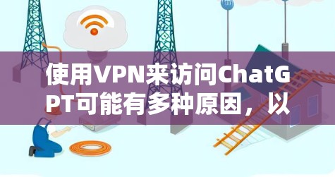 使用VPN来访问ChatGPT可能有多种原因，以下是详细的分析