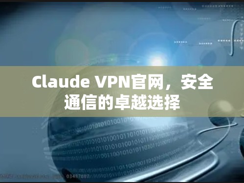 Claude VPN官网，安全通信的卓越选择