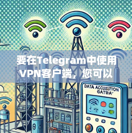 要在Telegram中使用VPN客户端，您可以按照以下步骤操作