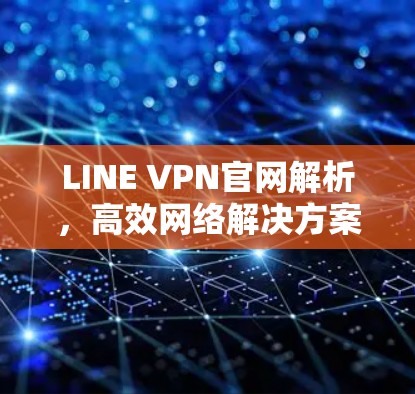 LINE VPN官网解析，高效网络解决方案