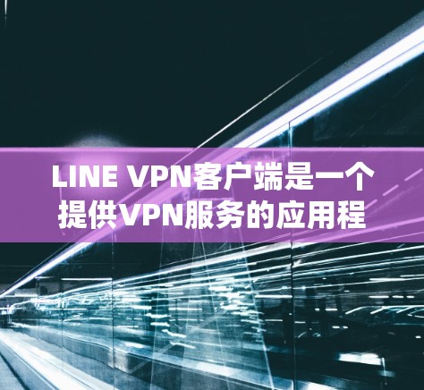 LINE VPN客户端是一个提供VPN服务的应用程序，用户可以通过该客户端连接到虚拟专用网络，保护隐私、安全或绕过地区限制。以下是关于LINE VPN客户端的详细介绍和使用指南
