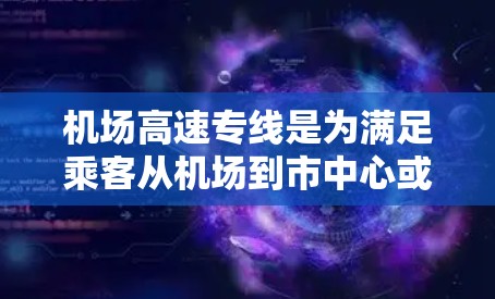 机场高速专线是为满足乘客从机场到市中心或其他主要区域的快速交通需求而设计的服务，通常包括以下几个关键要素