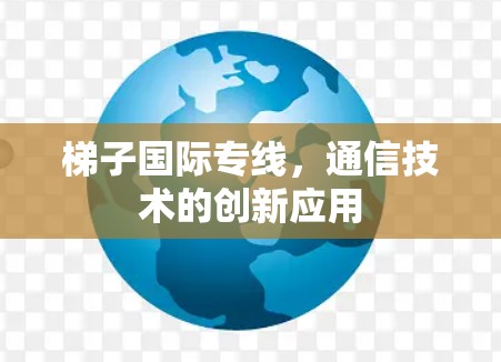 梯子国际专线，通信技术的创新应用
