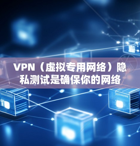 VPN（虚拟专用网络）隐私测试是确保你的网络活动被保护不被追踪或监控的重要步骤。以下是一些关键的隐私测试方法和建议