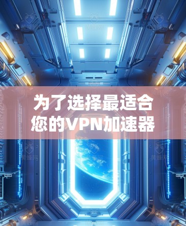 为了选择最适合您的VPN加速器，以下是逐步的解决方案