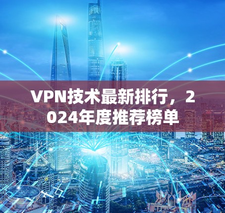 VPN技术最新排行，2024年度推荐榜单