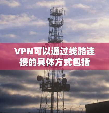 VPN可以通过线路连接的具体方式包括