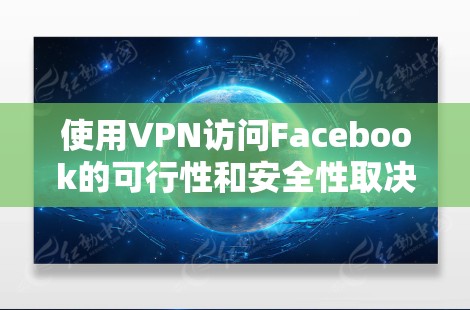 使用VPN访问Facebook的可行性和安全性取决于多个因素，以下是一些关键点和建议