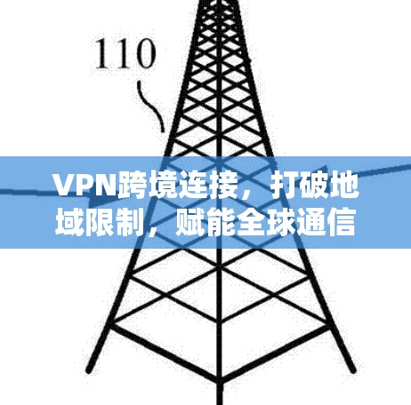 VPN跨境连接，打破地域限制，赋能全球通信