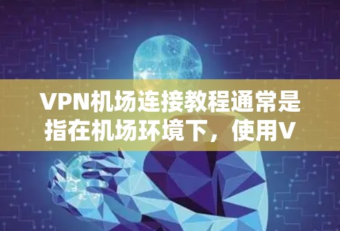VPN机场连接教程通常是指在机场环境下，使用VPN服务连接到互联网的步骤。以下是一个简单的VPN机场连接教程，假设你已经有一台支持VPN的设备（如手机、平板、笔记本电脑等）和一个VPN服务账户