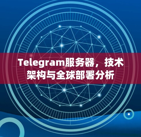 Telegram服务器，技术架构与全球部署分析